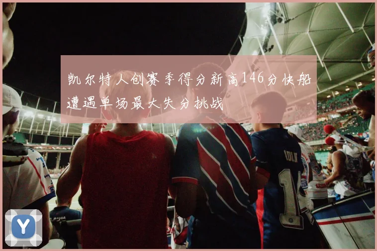 凯尔特人创赛季得分新高146分快船遭遇单场最大失分挑战