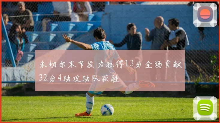 米切尔末节发力独得13分全场贡献32分4助攻助队获胜