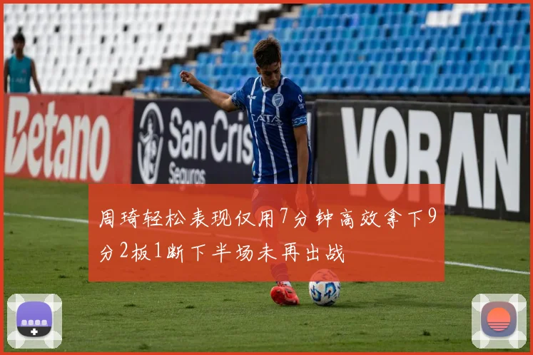 周琦轻松表现仅用7分钟高效拿下9分2板1断下半场未再出战