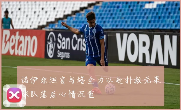 诺伊尔坦言与塔全力以赴扑救无果球队落后心情沉重