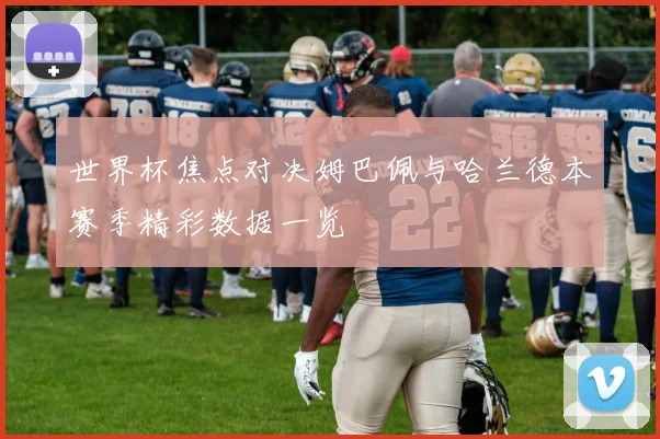 世界杯焦点对决姆巴佩与哈兰德本赛季精彩数据一览