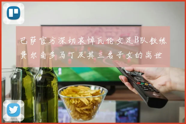 巴萨官方深切哀悼瓦伦女足B队教练费尔南多马丁及其三名子女的离世