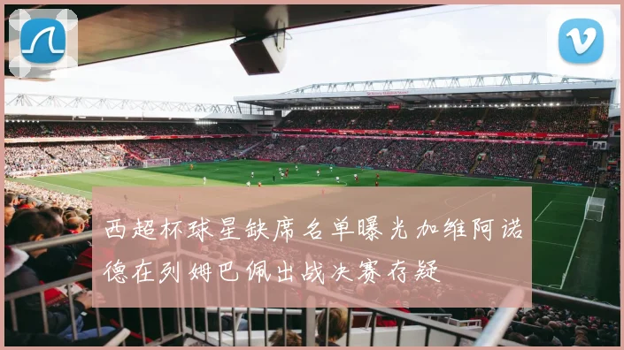 西超杯球星缺席名单曝光加维阿诺德在列姆巴佩出战决赛存疑