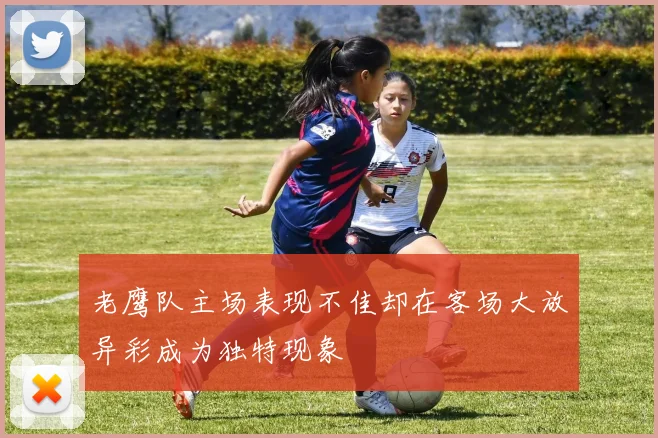 老鹰队主场表现不佳却在客场大放异彩成为独特现象