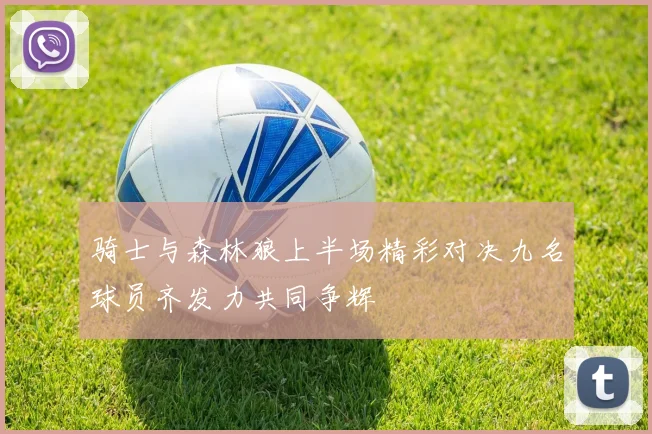 骑士与森林狼上半场精彩对决九名球员齐发力共同争辉