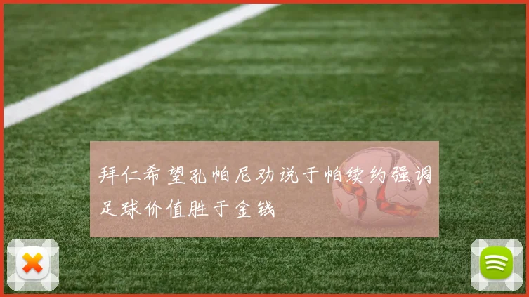 拜仁希望孔帕尼劝说于帕续约强调足球价值胜于金钱