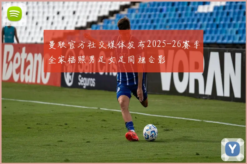 曼联官方社交媒体发布2025-26赛季全家福照男足女足同框合影