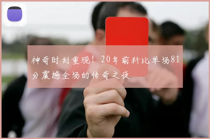 神奇时刻重现！20年前科比单场81分震撼全场的传奇之夜