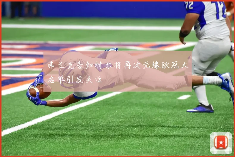 弗兰克告知特尔将再次无缘欧冠大名单引发关注