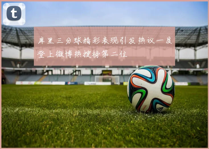 库里三分球精彩表现引发热议一度登上微博热搜榜第二位