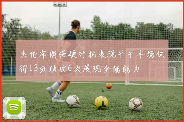 杰伦布朗强硬对抗表现平平半场仅得13分助攻6次展现全能能力