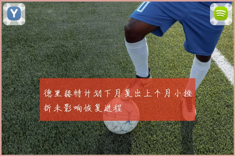 德里赫特计划下月复出上个月小挫折未影响恢复进程