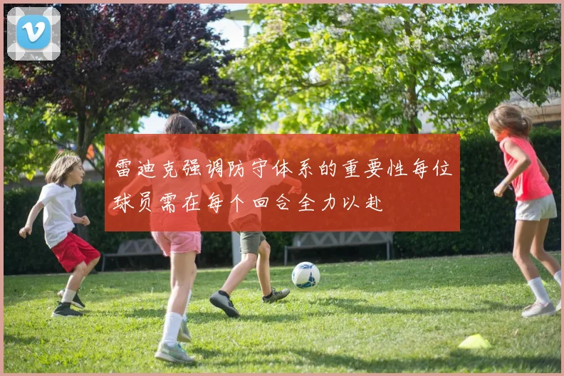雷迪克强调防守体系的重要性每位球员需在每个回合全力以赴