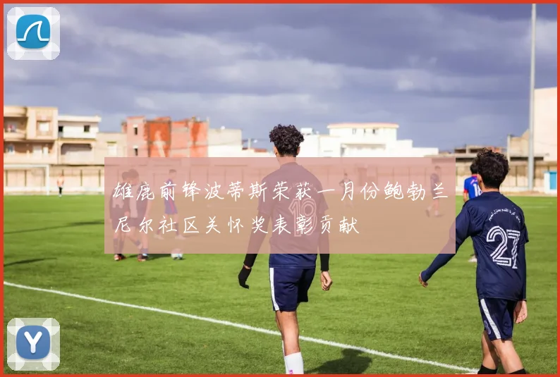雄鹿前锋波蒂斯荣获一月份鲍勃兰尼尔社区关怀奖表彰贡献