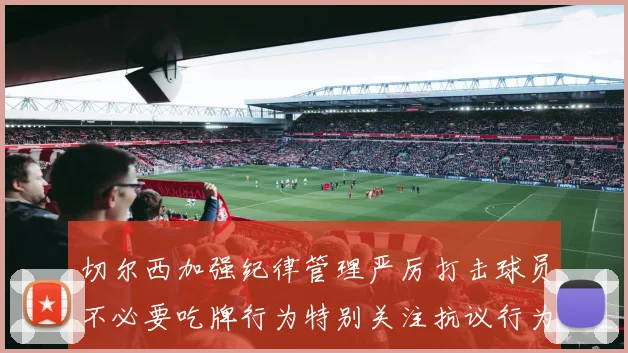 切尔西加强纪律管理严厉打击球员不必要吃牌行为特别关注抗议行为