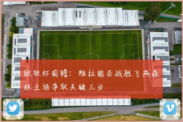 欧联杯前瞻：维拉能否战胜飞燕森林主场争取关键三分