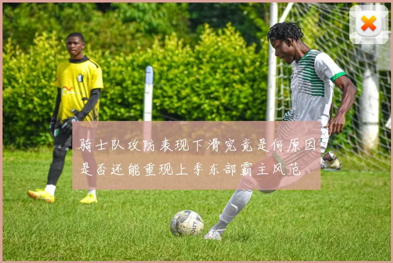 骑士队攻防表现下滑究竟是何原因是否还能重现上季东部霸主风范